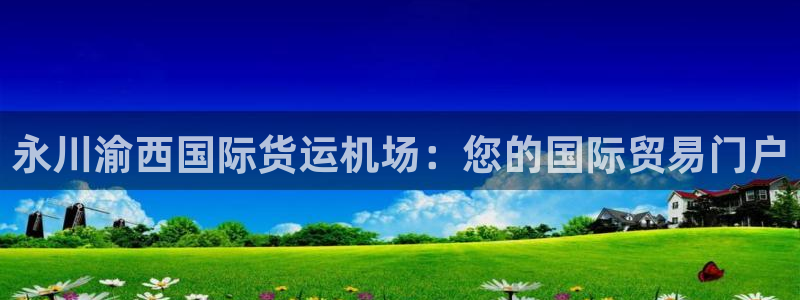 尊龙t600怎么样：永川渝西国际货运机场：您的国际贸易门